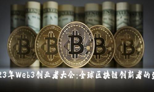 2023年Web3创业者大会：全球区块链创新者的盛会