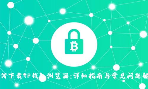 如何下载TP钱包浏览器：详细指南与常见问题解答
