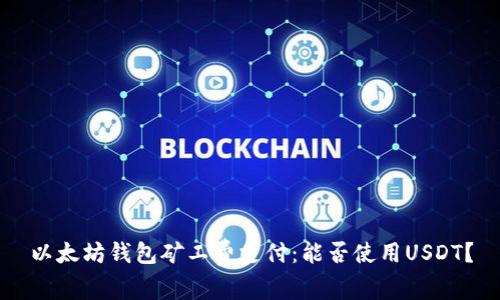 以太坊钱包矿工费支付：能否使用USDT？
