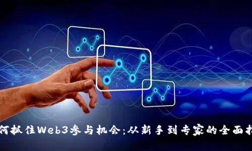 如何抓住Web3参与机会：从新手到专家的全面指南