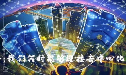 Web3普及之路：我们何时能够迎接去中心化互联网的时代？