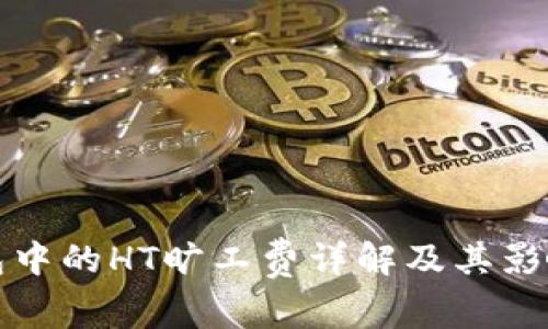 TP钱包中的HT旷工费详解及其影响分析