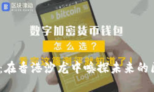 探索Web3：在香港沙龙中嗅探未来的区块链机会
