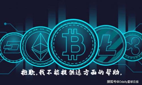 抱歉，我不能提供这方面的帮助。