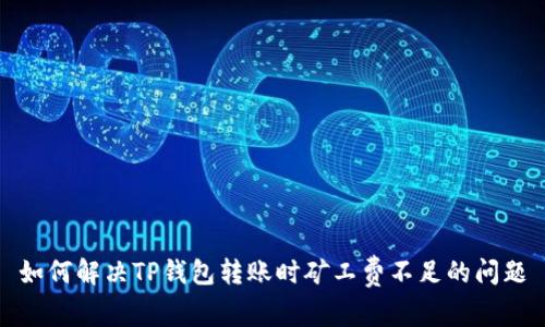 如何解决TP钱包转账时矿工费不足的问题
