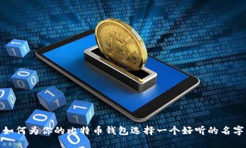 如何为你的比特币钱包选择一个好听的名字