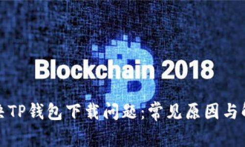 如何解决TP钱包下载问题：常见原因与解决方案