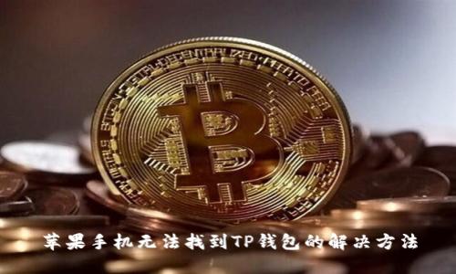 苹果手机无法找到TP钱包的解决方法