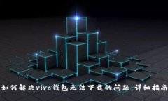 如何解决vivo钱包无法下载