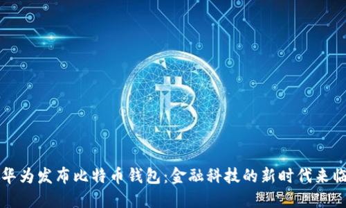 华为发布比特币钱包：金融科技的新时代来临
