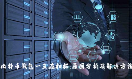 比特币钱包一直在扫描：原因分析及解决方法