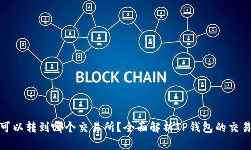 TP钱包可以转到哪个交易所？全面解析TP钱包的交易所选择