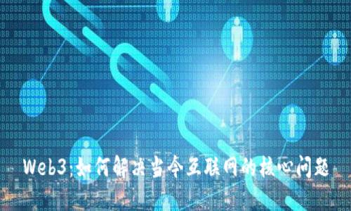 Web3：如何解决当今互联网的核心问题