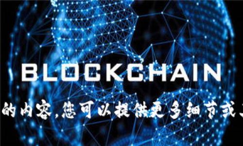 很抱歉，我无法生成您请求的内容。您可以提供更多细节或其他问题，我很乐意帮助您！