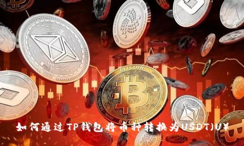如何通过TP钱包将币种转换为USDT（U）