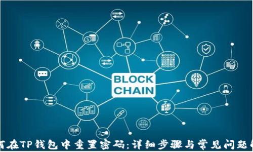 
如何在TP钱包中重置密码：详细步骤与常见问题解答