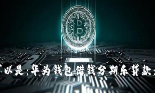 biao-ti/biao-ti可以是：华为钱包借钱分期乐贷款：智能生活的新选择