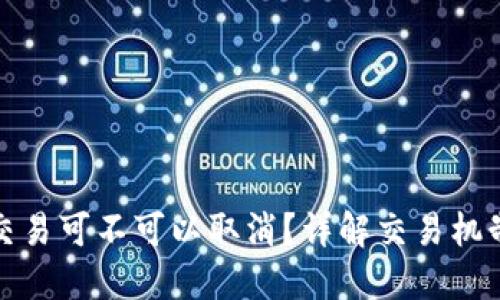 : TP钱包的交易可不可以取消？详解交易机制与操作指南