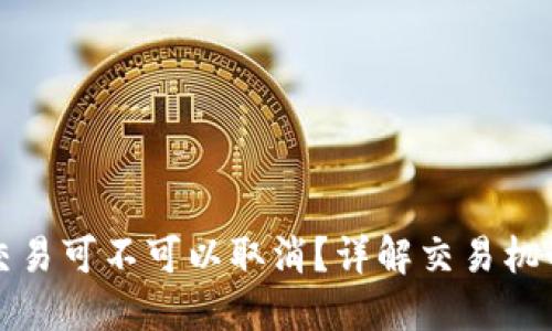 : TP钱包的交易可不可以取消？详解交易机制与操作指南
