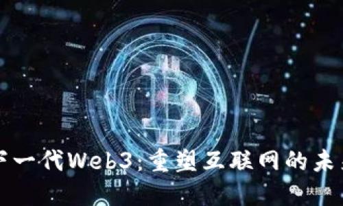 下一代Web3：重塑互联网的未来