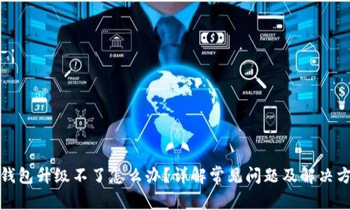 tp钱包升级不了怎么办？详解常见问题及解决方案
