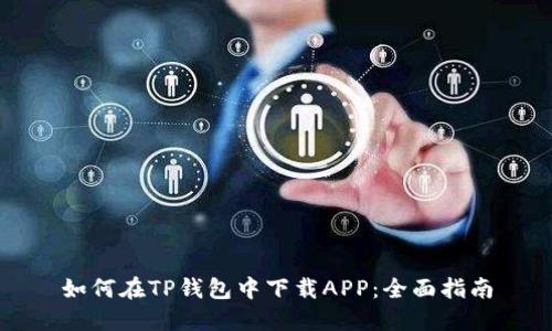 如何在TP钱包中下载APP：全面指南