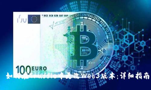  如何在Truffle中更改Web3版本：详细指南