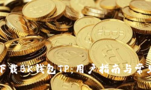 如何安全下载BK钱包TP：用户指南与常见问题解答