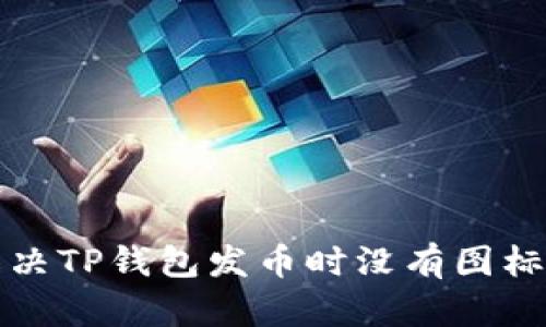 如何解决TP钱包发币时没有图标的问题