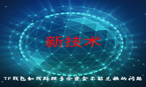 TP钱包如何处理多余资金不能兑换的问题