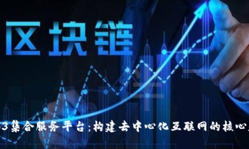 Web3集合服务平台：构建去中心化互联网的核心基础