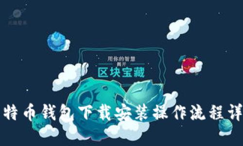 比特币钱包下载安装操作流程详解