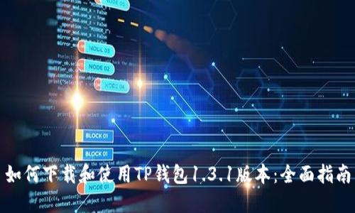 如何下载和使用TP钱包1.3.1版本：全面指南