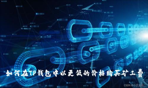 如何在TP钱包中以更低的价格购买矿工费