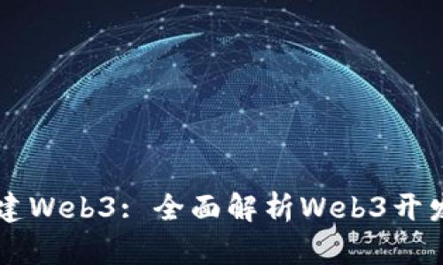 用什么来搭建Web3: 全面解析Web3开发工具与技术