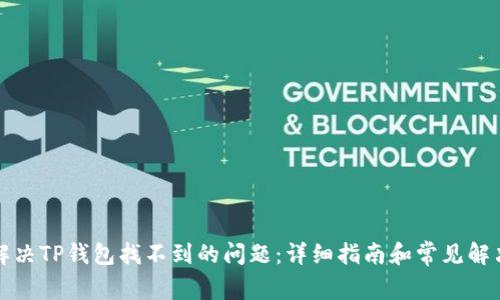 如何解决TP钱包找不到的问题：详细指南和常见解决方案