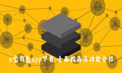 e宝钱包app下载：全面指南与功能介绍