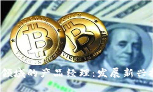 如何成为Web3领域的产品经理：发展新兴技术的职业路径