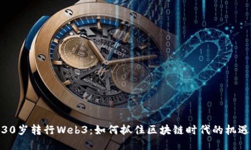 30岁转行Web3：如何抓住区块链时代的机遇
