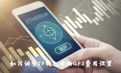 :
如何调整TP钱包中的GPS费用设置