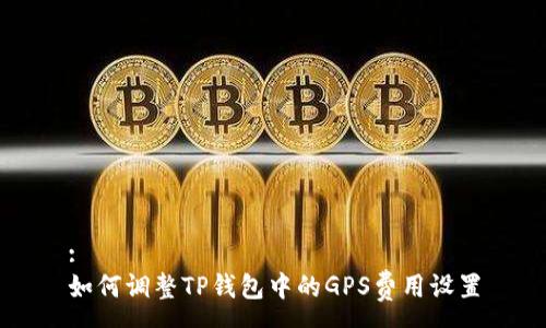 :
如何调整TP钱包中的GPS费用设置