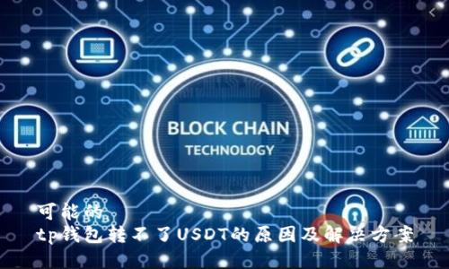 可能的
tp钱包转不了USDT的原因及解决方案