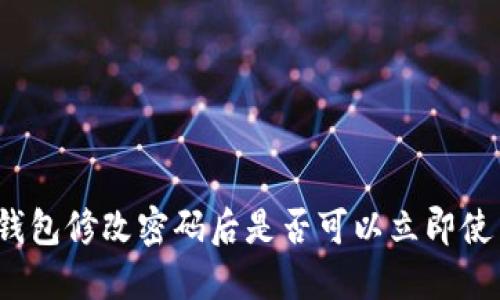 TP钱包修改密码后是否可以立即使用？