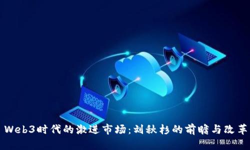 Web3时代的激进市场：刘秋杉的前瞻与改革