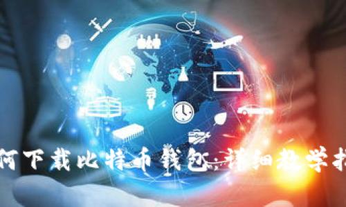 如何下载比特币钱包：详细教学指南