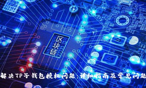 如何解决TP子钱包授权问题：详细指南及常见问题解答
