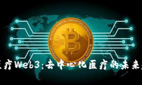 全面解析医疗Web3：去中心化医疗的未来趋势与应用