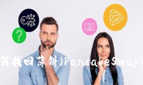 TP钱包更新后如何找回薄饼（PancakeSwap）代币的详细指南