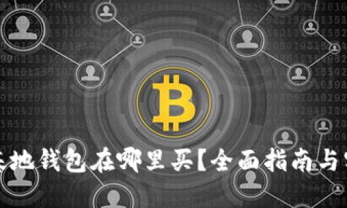 比特币基地钱包在哪里买？全面指南与实用建议
