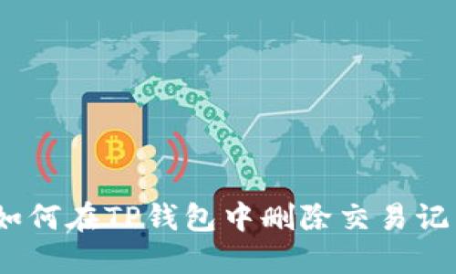 : 如何在TP钱包中删除交易记录？